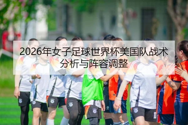 2026年女子足球世界杯美国队战术分析与阵容调整