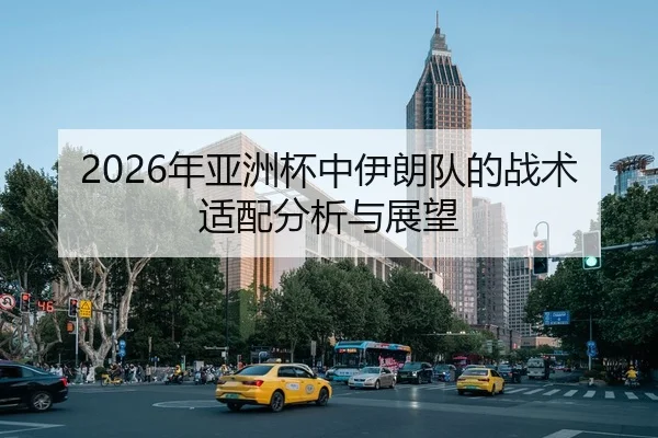 2026年亚洲杯中伊朗队的战术适配分析与展望