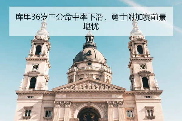 库里36岁三分命中率下滑，勇士附加赛前景堪忧